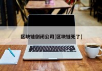 区块链倒闭公司[区块链死了]