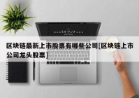 区块链最新上市股票有哪些公司[区块链上市公司龙头股票]