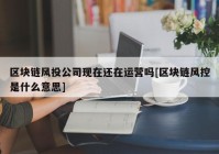 区块链风投公司现在还在运营吗[区块链风控是什么意思]