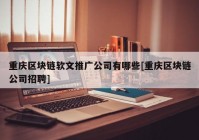 重庆区块链软文推广公司有哪些[重庆区块链公司招聘]