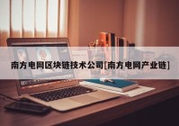 南方电网区块链技术公司[南方电网产业链]