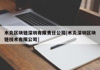 木炎区块链深圳有限责任公司[木炎深圳区块链技术有限公司]