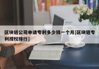 区块链公司申请专利多少钱一个月[区块链专利授权排行]