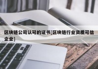 区块链公司认可的证书[区块链行业资质可信企业]