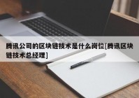 腾讯公司的区块链技术是什么岗位[腾讯区块链技术总经理]