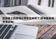 区块链上的游戏公司现在如何了[区块链游戏开发公司]