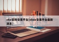 okx官网交易平台[okex交易平台最新消息]