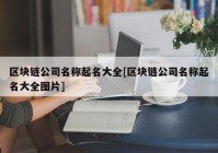 区块链公司名称起名大全[区块链公司名称起名大全图片]