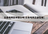 云南电网区块链公司[云南电网总部在哪]