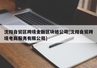 沈阳自贸区跨境金融区块链公司[沈阳自贸跨境电商服务有限公司]