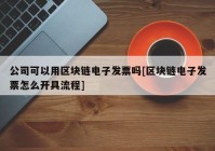 公司可以用区块链电子发票吗[区块链电子发票怎么开具流程]