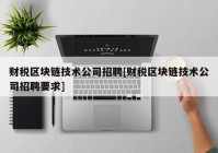 财税区块链技术公司招聘[财税区块链技术公司招聘要求]