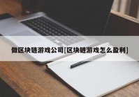 做区块链游戏公司[区块链游戏怎么盈利]