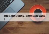 韩国区块链公司认证[区块链sec国际认证]
