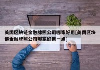 美国区块链金融牌照公司哪家好用[美国区块链金融牌照公司哪家好用一点]