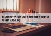 区块链的十大技术公司有哪些股票名称[区块链科技公司名单]