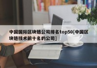 中国国际区块链公司排名top50[中国区块链技术前十名的公司]