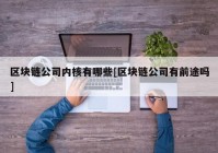 区块链公司内核有哪些[区块链公司有前途吗]