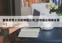 聚焦世界十大区块链公司[区块链公司排名第一]