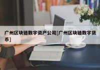 广州区块链数字资产公司[广州区块链数字货币]