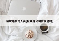 区块链公司人员[区块链公司有前途吗]