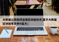 大数据公司如何运用区块链技术[基于大数据区块链等多种it能力]